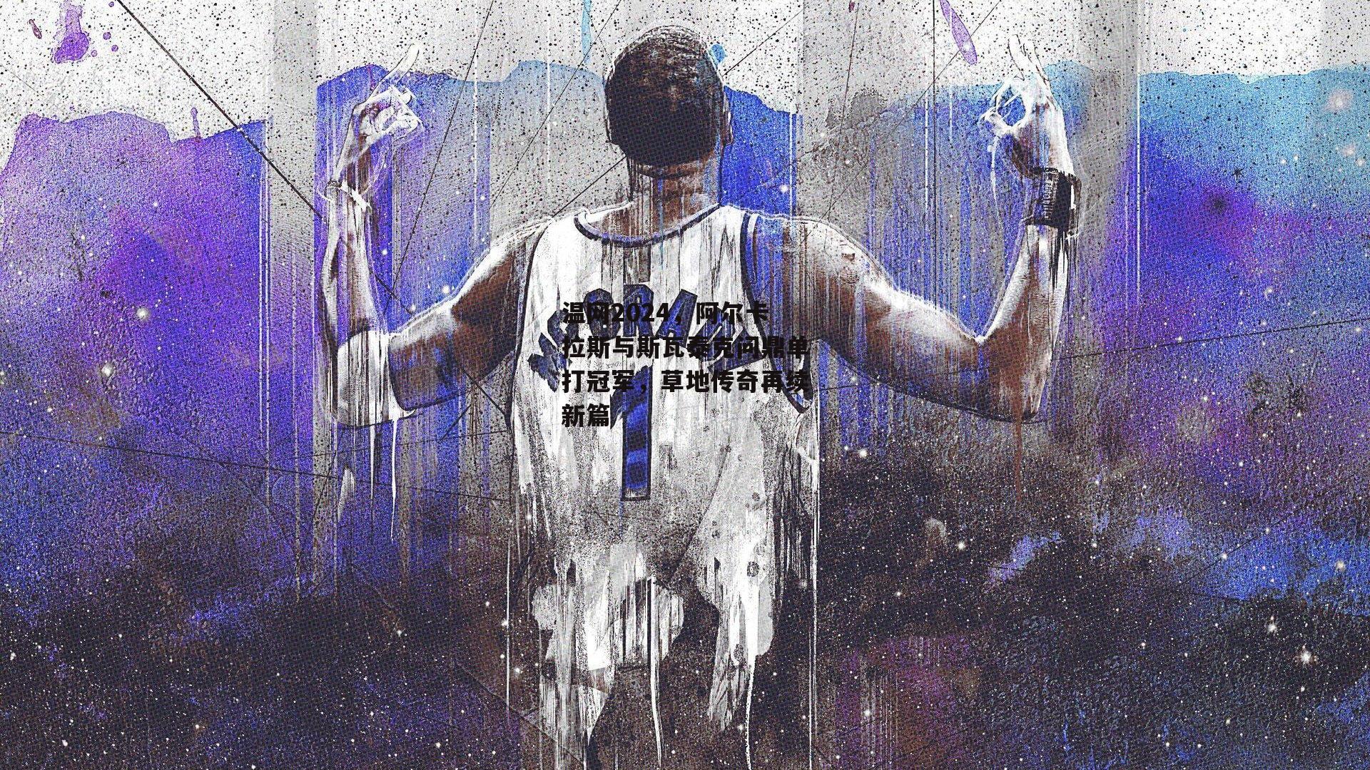 温网2024,阿尔卡拉斯与斯瓦泰克问鼎单打冠军,草地传奇再续新篇