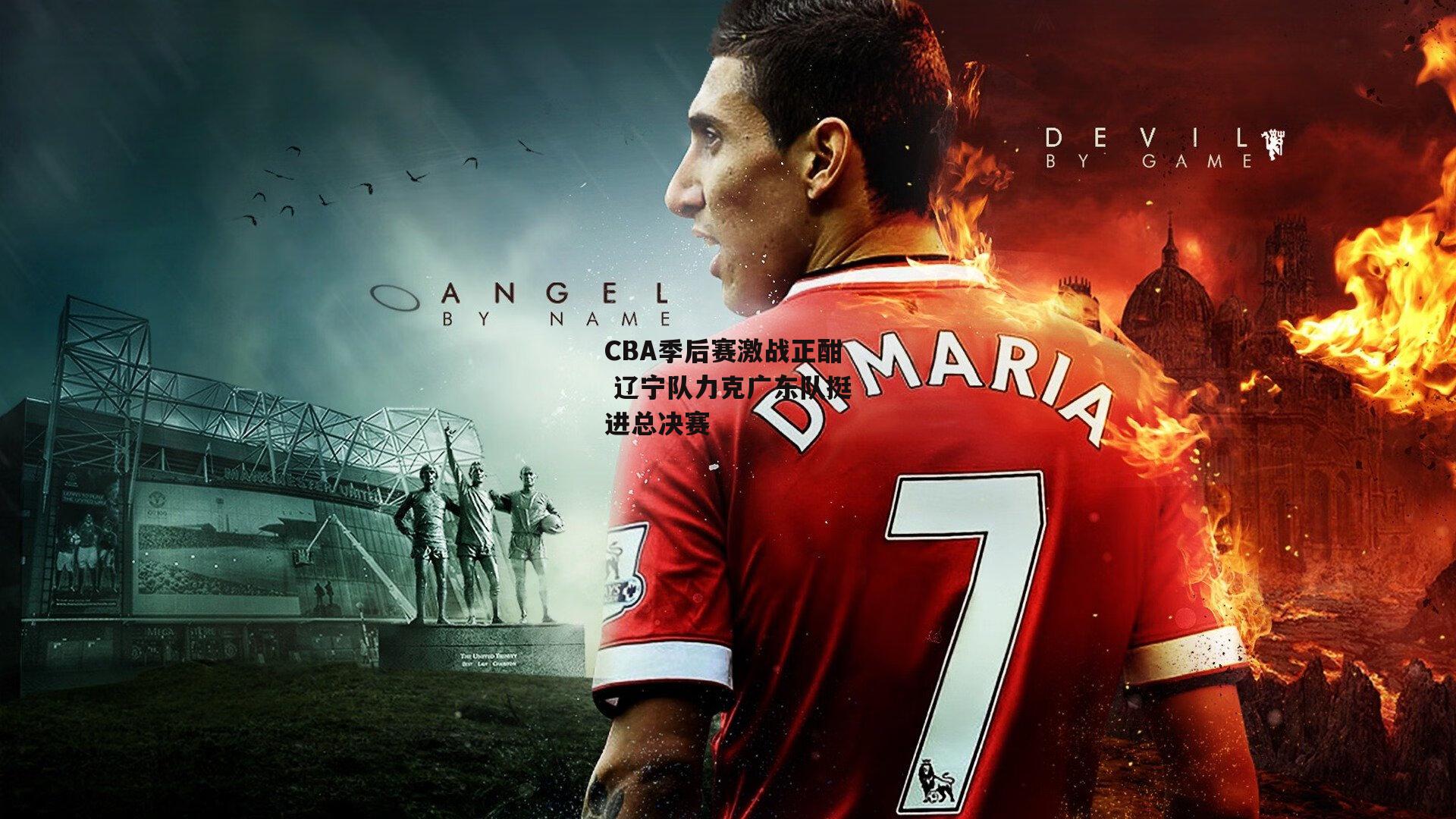 CBA季后赛激战正酣 辽宁队力克广东队挺进总决赛