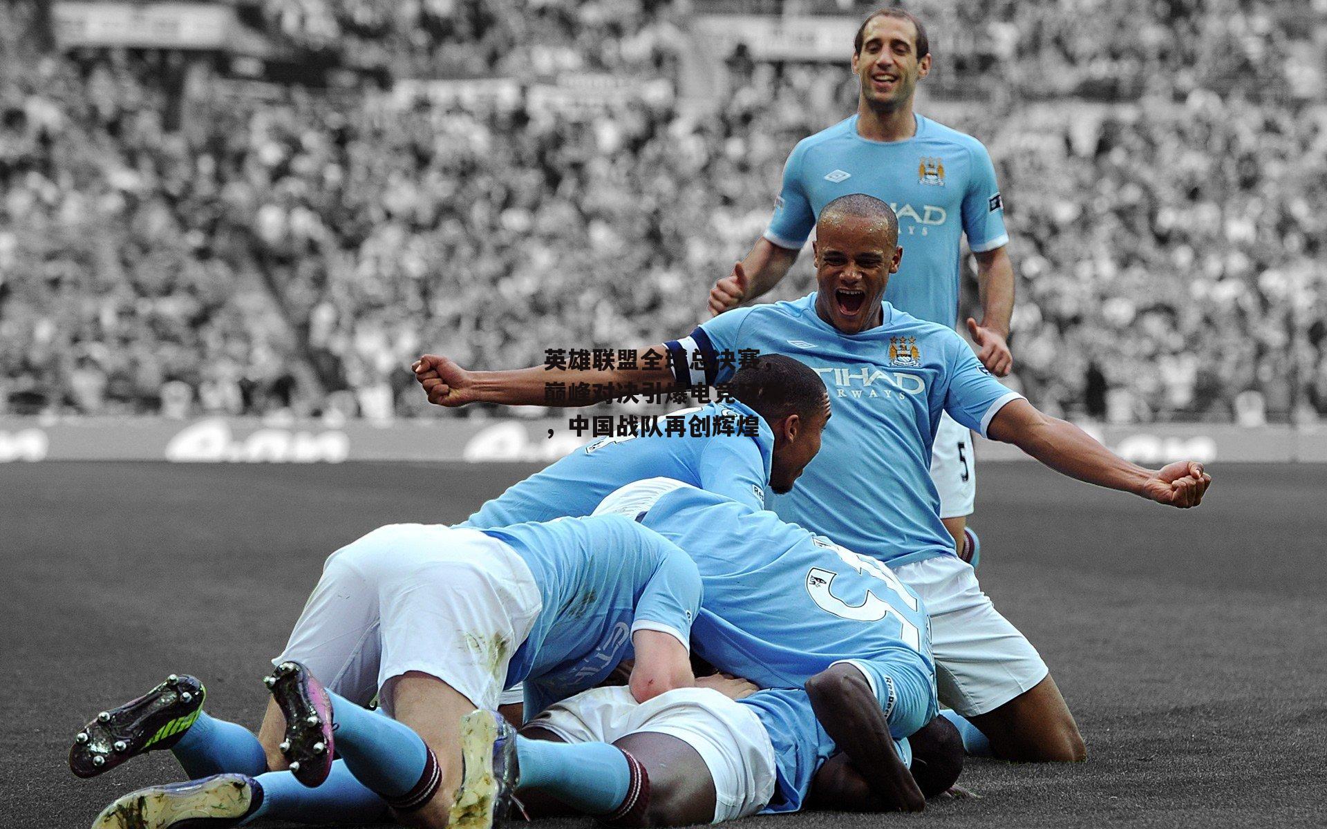 英雄联盟全球总决赛，巅峰对决引爆电竞狂潮，中国战队再创辉煌